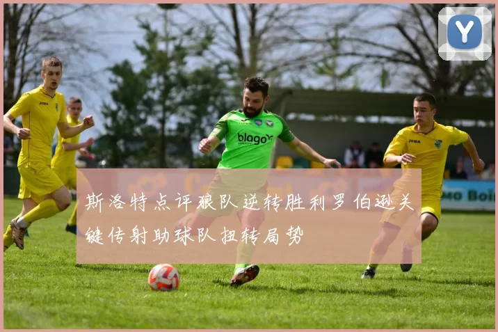 斯洛特点评狼队逆转胜利罗伯逊关键传射助球队扭转局势