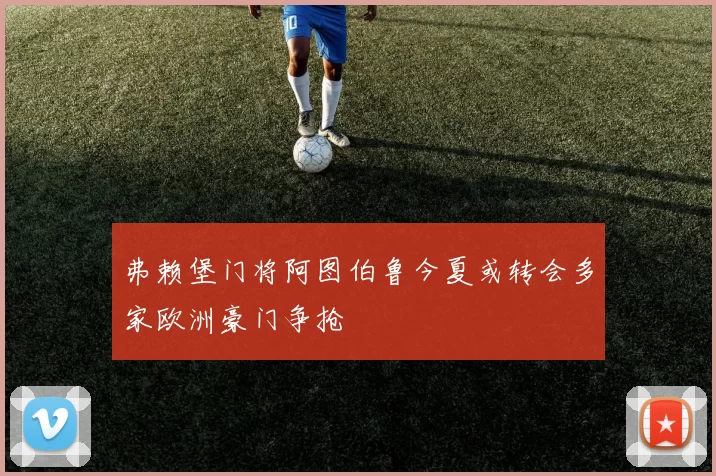 弗赖堡门将阿图伯鲁今夏或转会多家欧洲豪门争抢