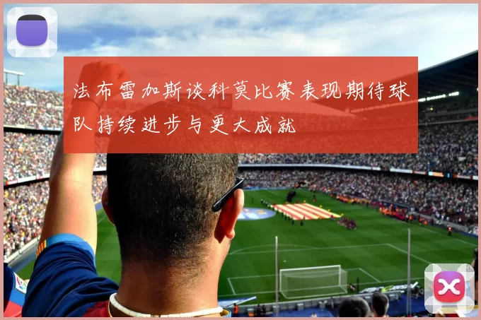 法布雷加斯谈科莫比赛表现期待球队持续进步与更大成就