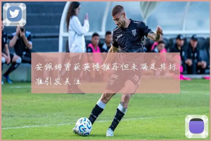 安佩姆曾获英博推荐但未满足其标准引发关注