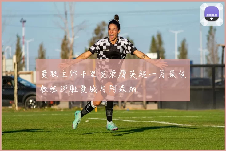 曼联主帅卡里克荣膺英超一月最佳教练连胜曼城与阿森纳