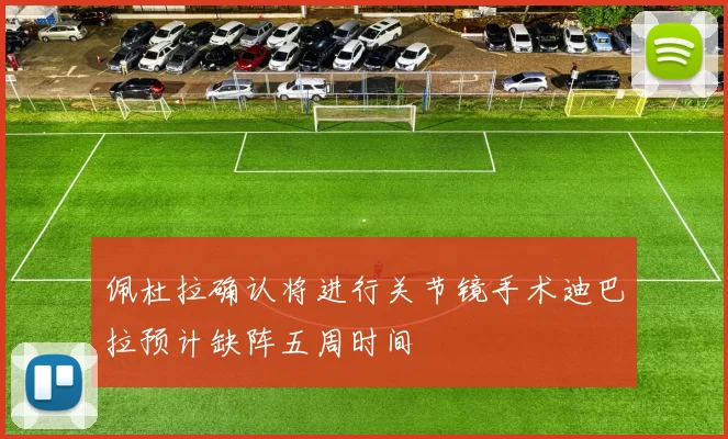 佩杜拉确认将进行关节镜手术迪巴拉预计缺阵五周时间