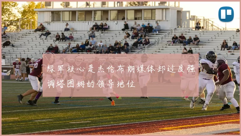 绿军核心是杰伦布朗媒体却过度强调塔图姆的领导地位